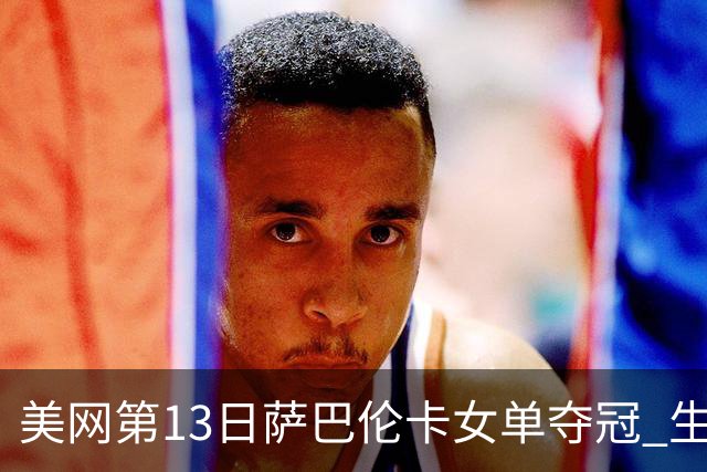 美网第13日萨巴伦卡女单夺冠 生涯大满贯第三冠